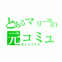 とあるマリー廃の元コミュ障害（せとこうすけ）