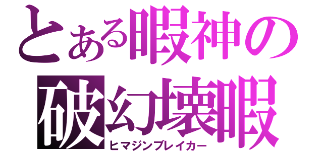 とある暇神の破幻壊暇（ヒマジンブレイカー）