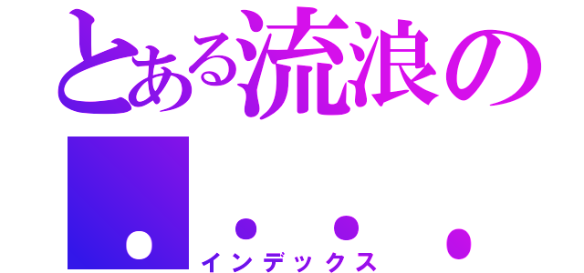 とある流浪の．．．．居所（インデックス）