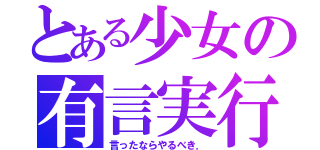 とある少女の有言実行（言ったならやるべき．）