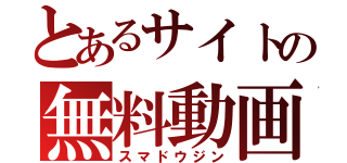 とあるサイトの無料動画（スマドウジン）