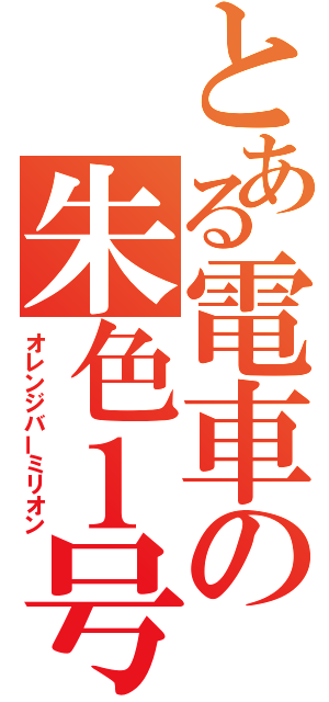 とある電車の朱色１号（オレンジバーミリオン）