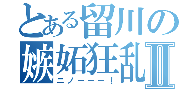 とある留川の嫉妬狂乱Ⅱ（ニノーーー！）