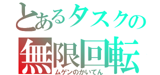 とあるタスクの無限回転（ムゲンのかいてん）