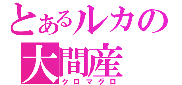 とあるルカの大間産（クロマグロ）