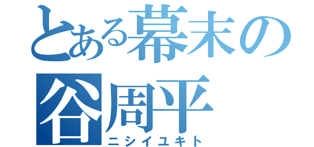 とある幕末の谷周平（ニシイユキト）