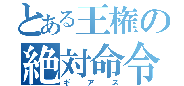 とある王権の絶対命令（ギアス）