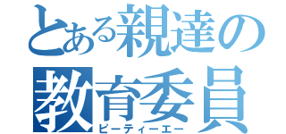 とある親達の教育委員（ピーティーエー）