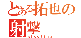 とある拓也の射撃（ｓｈｏｏｔｉｎｇ）