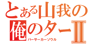 とある山我の俺のターンⅡ（バーサーカーソウル）