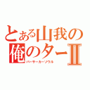 とある山我の俺のターンⅡ（バーサーカーソウル）