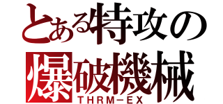 とある特攻の爆破機械（ＴＨＲＭ－ＥＸ）