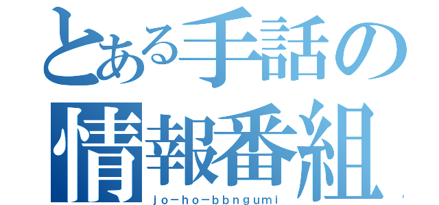 とある手話の情報番組（ｊｏ－ｈｏ－ｂｂｎｇｕｍｉ）