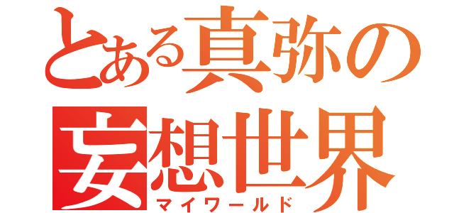 とある真弥の妄想世界（マイワールド）