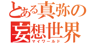 とある真弥の妄想世界（マイワールド）