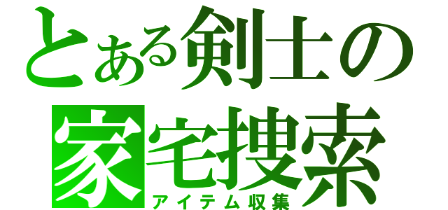 とある剣士の家宅捜索（アイテム収集）