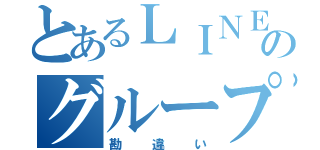 とあるＬＩＮＥのグループチャット（勘違い）