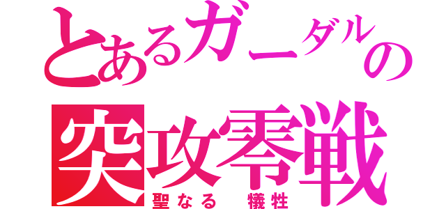 とあるガーダルの突攻零戦隊長（聖なる 犠牲）