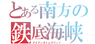 とある南方の鉄底海峡（アイアンボトムサウンド）