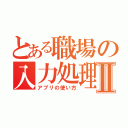 とある職場の入力処理Ⅱ（アプリの使い方）