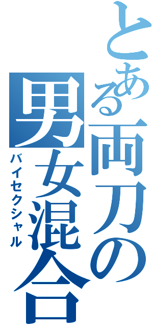 とある両刀の男女混合（バイセクシャル）