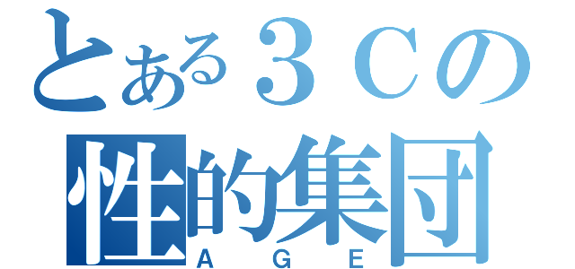 とある３Ｃの性的集団（ＡＧＥ）