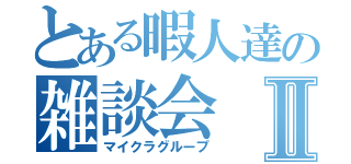 とある暇人達の雑談会Ⅱ（マイクラグループ）