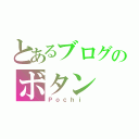 とあるブログのボタン（Ｐｏｃｈｉ ）