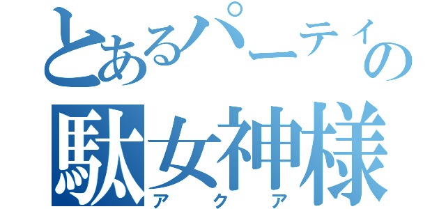 とあるパーティの駄女神様（アクア）