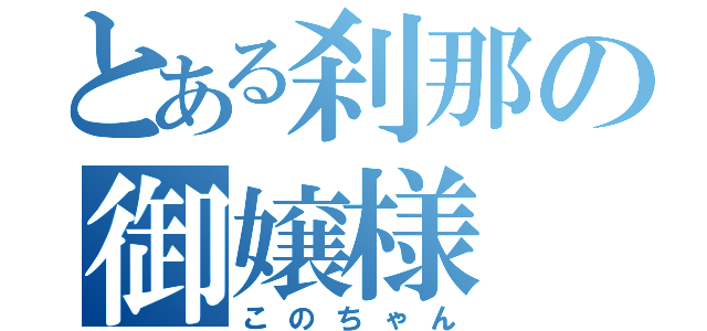 とある刹那の御嬢様（このちゃん）