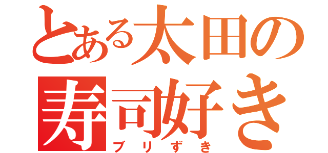 とある太田の寿司好き（ブリずき）