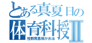 とある真夏日の体育科授業Ⅱ（性教育黒板か水泳）