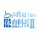 とある真夏日の体育科授業Ⅱ（性教育黒板か水泳）