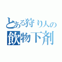 とある狩り人の飲物下剤（）