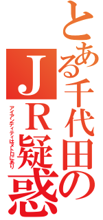 とある千代田のＪＲ疑惑（アイアンディティはメトロにあり）