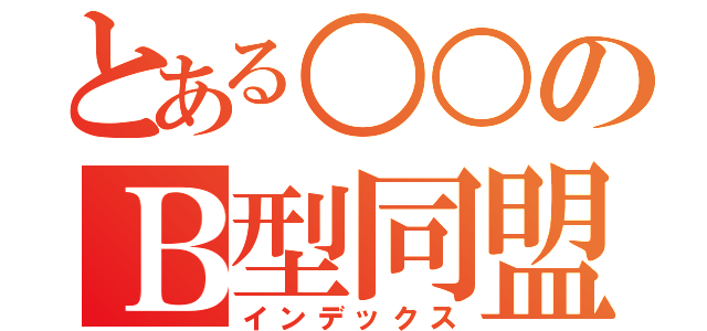 とある○○のＢ型同盟（インデックス）