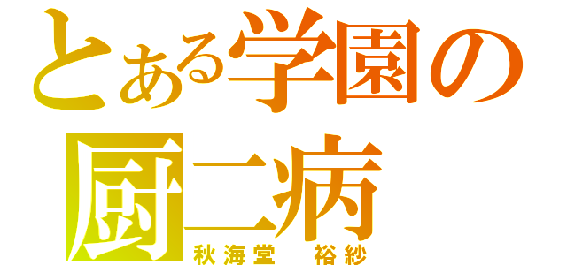 とある学園の厨二病（秋海堂 裕紗）