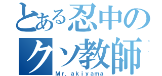 とある忍中のクソ教師（Ｍｒ．ａｋｉｙａｍａ）