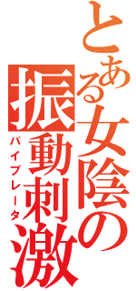 とある女陰の振動刺激（バイブレータ）