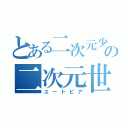 とある二次元少女の二次元世界（ユートピア）