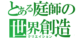 とある庭師の世界創造（クリエイション）