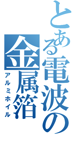 とある電波の金属箔（アルミホイル）