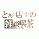 とある店主の雑談喫茶（カフェバリスタン）