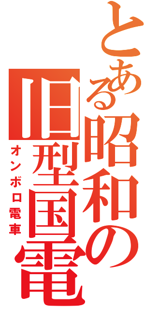 とある昭和の旧型国電Ⅱ（オンボロ電車）