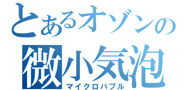 とあるオゾンの微小気泡（マイクロバブル）