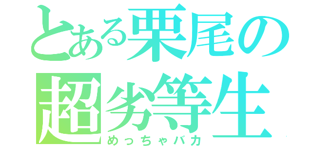 とある栗尾の超劣等生（めっちゃバカ）