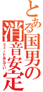 とある国男の消音安定（ミュートあんてい）