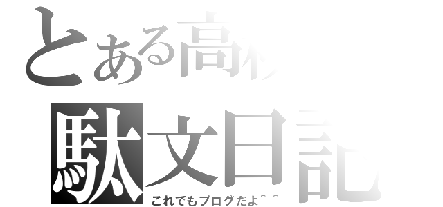 とある高校生の駄文日記（これでもブログだよ＾＾）