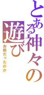 とある神々の遊び（お前だったのか）