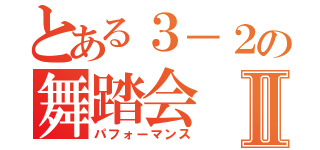 とある３－２の舞踏会Ⅱ（パフォーマンス）